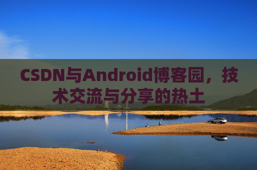 CSDN与Android博客园，技术交流与分享的热土